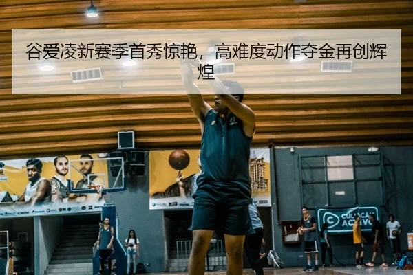 谷爱凌新赛季首秀惊艳，高难度动作夺金再创辉煌